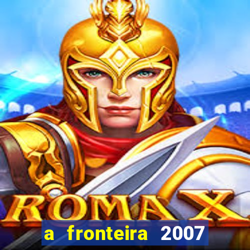 a fronteira 2007 filme completo download